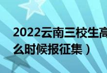 2022云南三校生高考?？普骷驹笗r間（什么時候報征集）