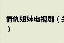 情仇姐妹電視?。P(guān)于情仇姐妹電視劇的介紹）