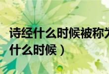詩經什么時候被稱為經典（詩經被稱為經是在什么時候）