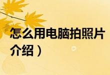 怎么用電腦拍照片（關于怎么用電腦拍照片的介紹）
