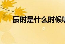 辰時(shí)是什么時(shí)候呢（辰時(shí)是什么時(shí)間）