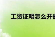 工資證明怎么開(kāi)的(工資證明怎么開(kāi))