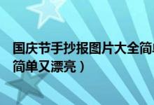 國慶節(jié)手抄報圖片大全簡單又漂亮(國慶節(jié)手抄報圖片大全簡單又漂亮)