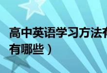高中英語(yǔ)學(xué)習(xí)方法有哪些（高中英語(yǔ)學(xué)習(xí)方法有哪些）