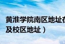 黃淮學(xué)院南區(qū)地址在哪（黃淮學(xué)院有幾個(gè)校區(qū)及校區(qū)地址）