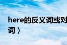 here的反義詞或?qū)~是什么（here的反義詞）