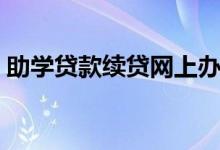 助學(xué)貸款續(xù)貸網(wǎng)上辦理流程（怎么申請(qǐng)續(xù)貸）