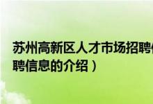 蘇州高新區(qū)人才市場招聘信息（關于蘇州高新區(qū)人才市場招聘信息的介紹）