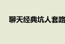 聊天經(jīng)典坑人套路句子（搞笑對話段子）