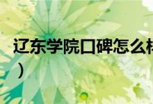 遼東學院口碑怎么樣好就業(yè)嗎（全國排名第幾）