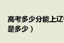 高考多少分能上遼寧大學（2020錄取分數(shù)線是多少）