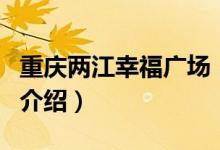 重慶兩江幸福廣場(chǎng)（關(guān)于重慶兩江幸福廣場(chǎng)的介紹）
