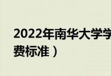 2022年南華大學(xué)學(xué)費(fèi)多少錢（一年各專業(yè)收費(fèi)標(biāo)準(zhǔn)）