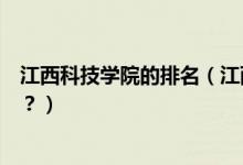 江西科技學(xué)院的排名（江西科技學(xué)院怎么樣？全國排名多少？）