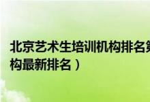 北京藝術(shù)生培訓(xùn)機(jī)構(gòu)排名第一(2022年北京十大藝考培訓(xùn)機(jī)構(gòu)最新排名)