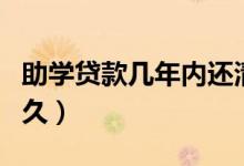 助學(xué)貸款幾年內(nèi)還清沒有利息（還款期限是多久）