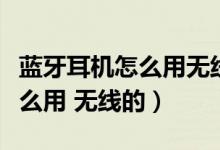 藍牙耳機怎么用無線充電器充電（藍牙耳機怎么用 無線的）