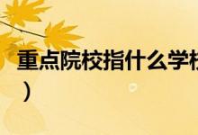 重點院校指什么學(xué)校（哪些大學(xué)屬于重點院校）