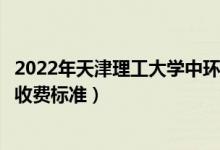 2022年天津理工大學(xué)中環(huán)信息學(xué)院學(xué)費多少錢（一年各專業(yè)收費標(biāo)準(zhǔn)）