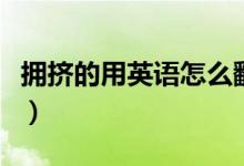 擁擠的用英語(yǔ)怎么翻譯（擁擠的用英語(yǔ)怎么說(shuō)）